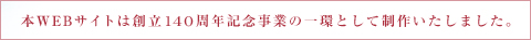 本WEBサイトは創立140周年記念事業の(yi)一環として制(zuo)作いたしました。