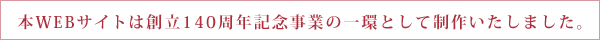 本WEBサイトは創立140周年記念事業の一環として制作いたしました。